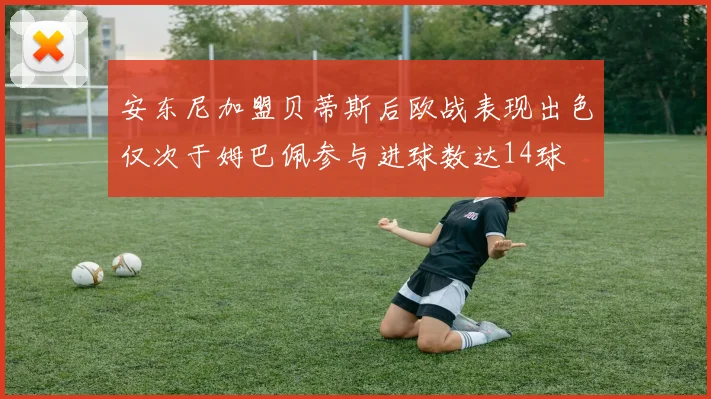 安东尼加盟贝蒂斯后欧战表现出色仅次于姆巴佩参与进球数达14球