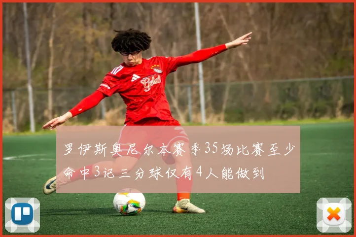 罗伊斯奥尼尔本赛季35场比赛至少命中3记三分球仅有4人能做到
