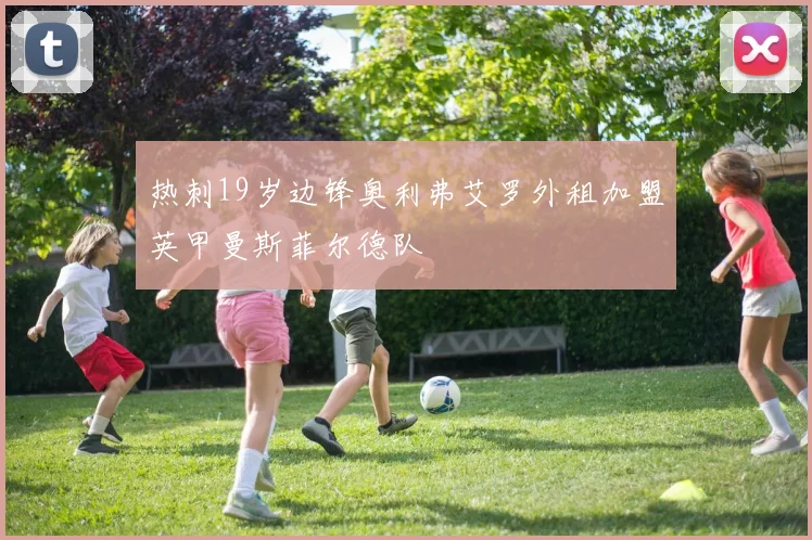 热刺19岁边锋奥利弗艾罗外租加盟英甲曼斯菲尔德队