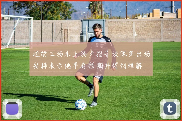 连续三场未上场卢指导谈保罗出场安排表示他早有预期并得到理解