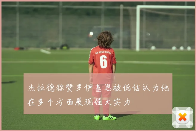 杰拉德称赞罗伊基恩被低估认为他在多个方面展现强大实力