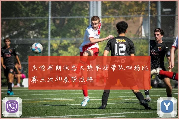 杰伦布朗状态火热单核带队四场比赛三次30表现惊艳