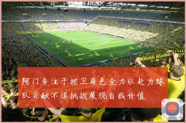 阿门专注于控卫角色全力以赴为球队贡献不惧挑战展现自我价值