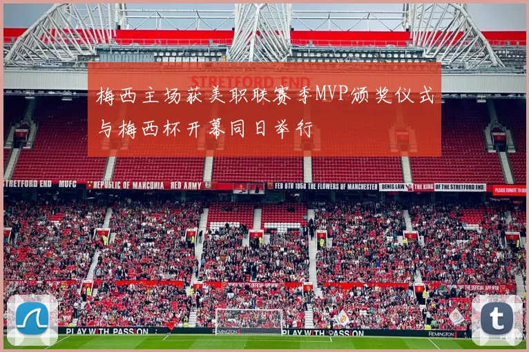 梅西主场获美职联赛季MVP颁奖仪式与梅西杯开幕同日举行