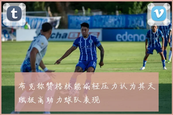 布克称赞格林能减轻压力认为其天赋极高助力球队表现