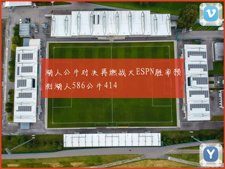 湖人公牛对决再燃战火ESPN胜率预测湖人586公牛414