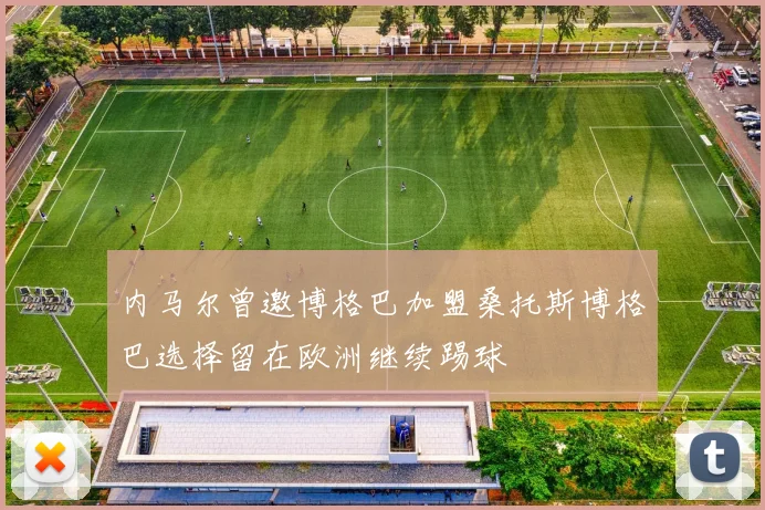 内马尔曾邀博格巴加盟桑托斯博格巴选择留在欧洲继续踢球