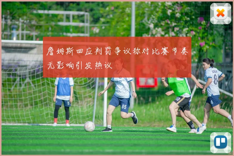 詹姆斯回应判罚争议称对比赛节奏无影响引发热议