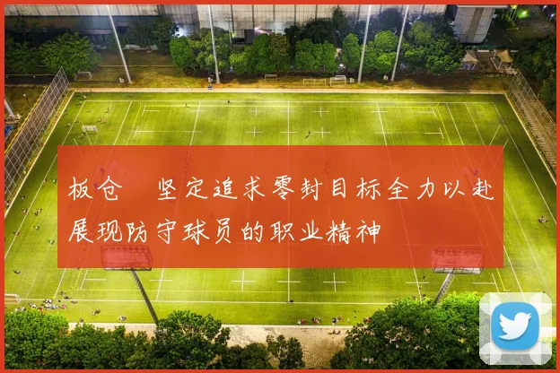 板仓滉坚定追求零封目标全力以赴展现防守球员的职业精神
