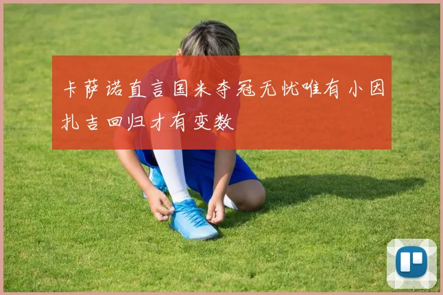 卡萨诺直言国米夺冠无忧唯有小因扎吉回归才有变数