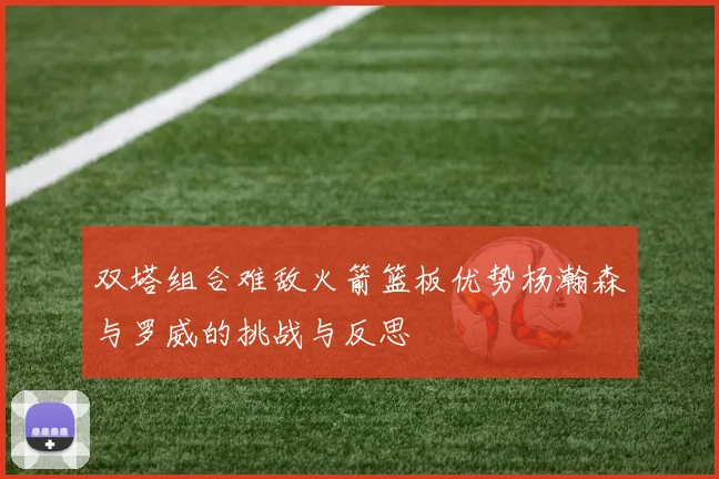 双塔组合难敌火箭篮板优势杨瀚森与罗威的挑战与反思