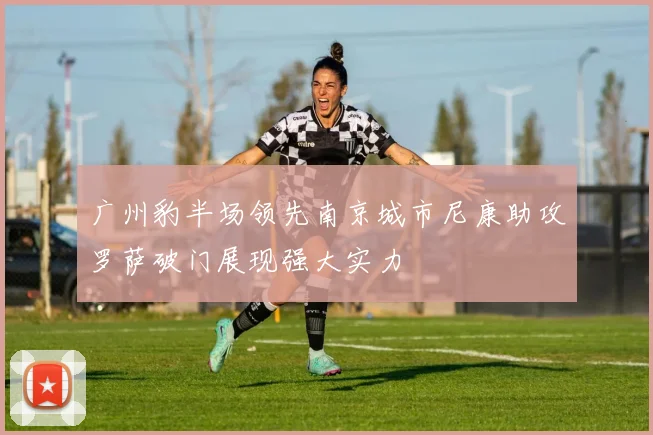 广州豹半场领先南京城市尼康助攻罗萨破门展现强大实力