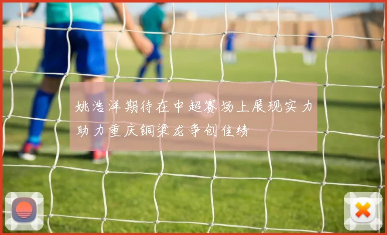 姚浩洋期待在中超赛场上展现实力助力重庆铜梁龙争创佳绩