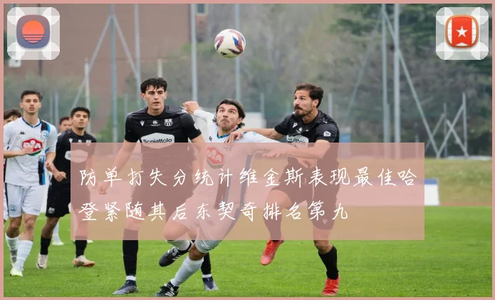 防单打失分统计维金斯表现最佳哈登紧随其后东契奇排名第九