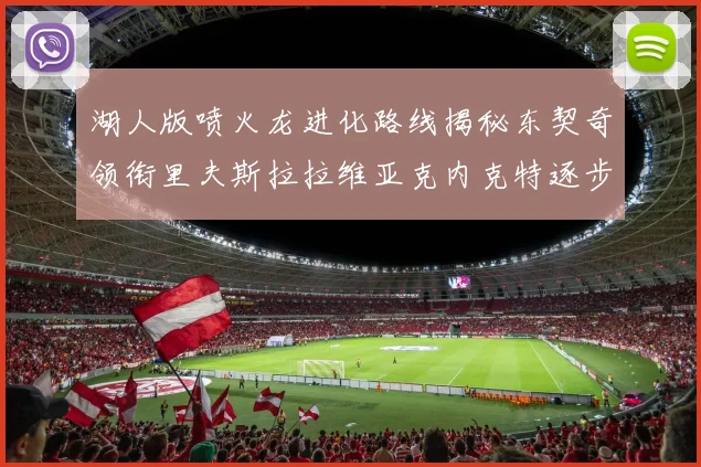 湖人版喷火龙进化路线揭秘东契奇领衔里夫斯拉拉维亚克内克特逐步崛起