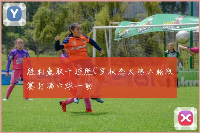 胜利豪取十连胜C罗状态火热六轮联赛打满六球一助