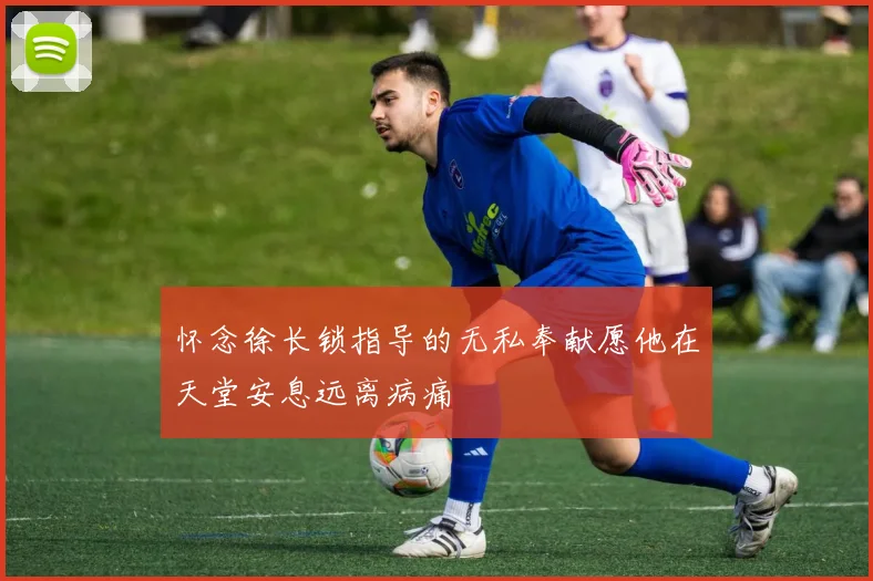 怀念徐长锁指导的无私奉献愿他在天堂安息远离病痛