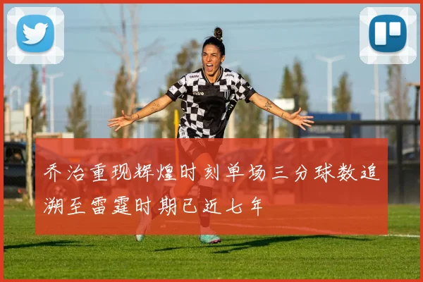 乔治重现辉煌时刻单场三分球数追溯至雷霆时期已近七年